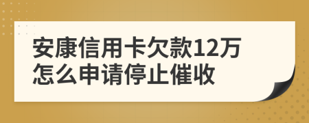 安康信用卡欠款12萬(wàn)怎么申請(qǐng)停止催收