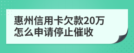 惠州信用卡欠款20萬怎么申請停止催收