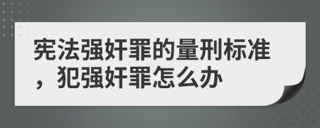 憲法強(qiáng)奸罪的量刑標(biāo)準(zhǔn)，犯強(qiáng)奸罪怎么辦