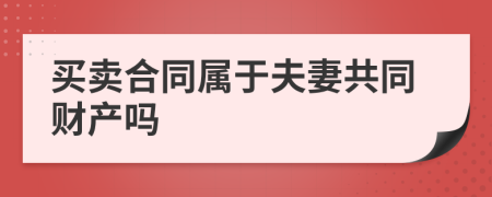 買賣合同屬于夫妻共同財(cái)產(chǎn)嗎
