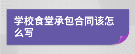 學(xué)校食堂承包合同該怎么寫(xiě)