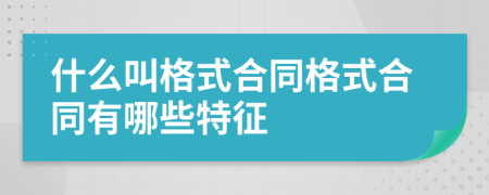 什么叫格式合同格式合同有哪些特征