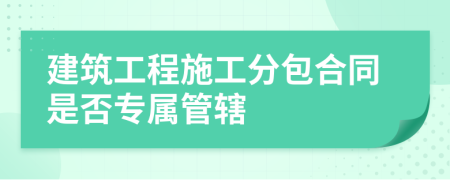 建筑工程施工分包合同是否專屬管轄