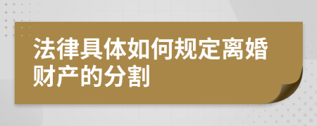 法律具體如何規(guī)定離婚財(cái)產(chǎn)的分割