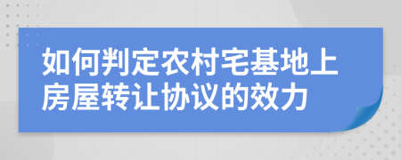 如何判定農(nóng)村宅基地上房屋轉(zhuǎn)讓協(xié)議的效力