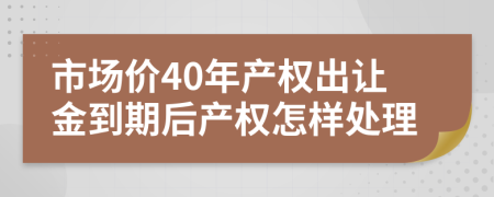 市場(chǎng)價(jià)40年產(chǎn)權(quán)出讓金到期后產(chǎn)權(quán)怎樣處理