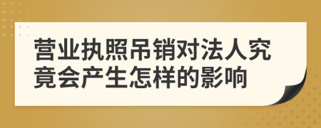 營業(yè)執(zhí)照吊銷對法人究竟會產(chǎn)生怎樣的影響