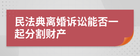 民法典離婚訴訟能否一起分割財產(chǎn)