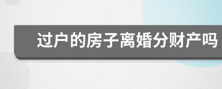 過(guò)戶的房子離婚分財(cái)產(chǎn)嗎