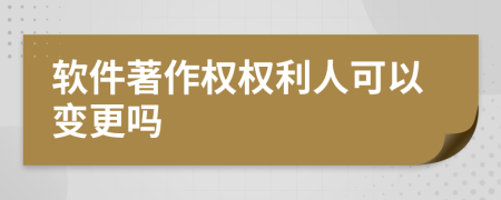 軟件著作權(quán)權(quán)利人可以變更嗎