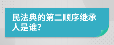 民法典的第二順序繼承人是誰？