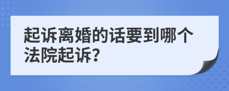 起訴離婚的話要到哪個(gè)法院起訴？