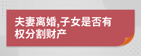 夫妻離婚,子女是否有權(quán)分割財產(chǎn)