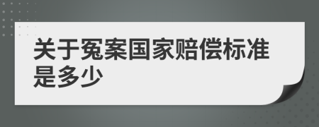 關(guān)于冤案國家賠償標(biāo)準(zhǔn)是多少