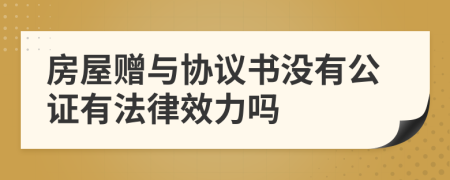 房屋贈與協(xié)議書沒有公證有法律效力嗎