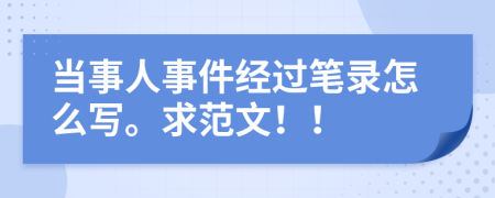 當事人事件經(jīng)過筆錄怎么寫。求范文??！
