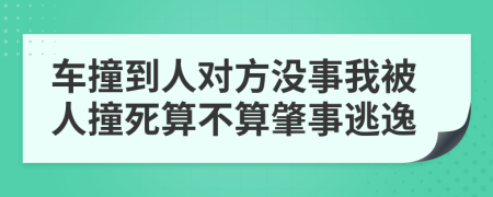 車撞到人對方?jīng)]事我被人撞死算不算肇事逃逸