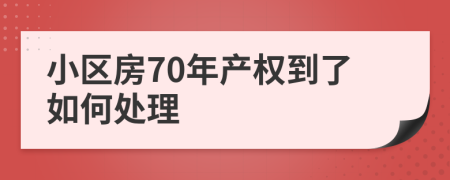 小區(qū)房70年產(chǎn)權(quán)到了如何處理
