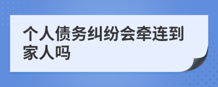 個人債務(wù)糾紛會牽連到家人嗎