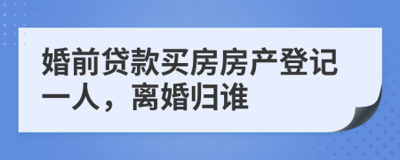 婚前貸款買房房產(chǎn)登記一人，離婚歸誰
