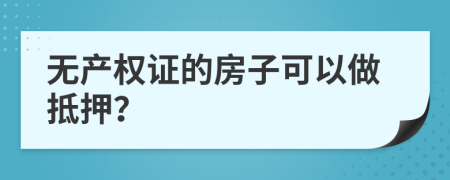 無產權證的房子可以做抵押？