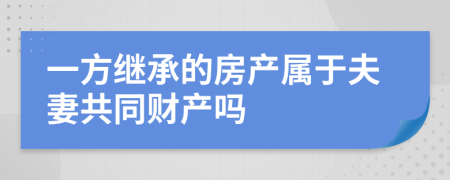 一方繼承的房產(chǎn)屬于夫妻共同財(cái)產(chǎn)嗎