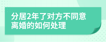 分居2年了對(duì)方不同意離婚的如何處理