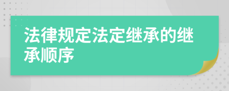 法律規(guī)定法定繼承的繼承順序