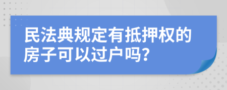 民法典規(guī)定有抵押權(quán)的房子可以過戶嗎？