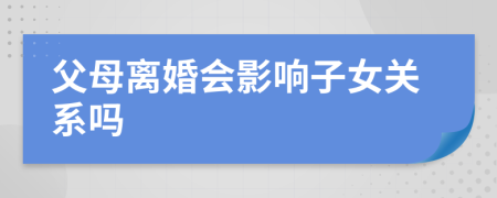 父母離婚會影響子女關系嗎