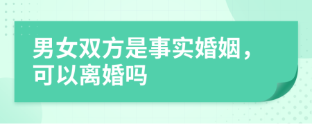 男女雙方是事實婚姻，可以離婚嗎