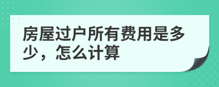 房屋過戶所有費用是多少，怎么計算