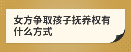 女方爭取孩子撫養(yǎng)權(quán)有什么方式