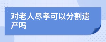 對老人盡孝可以分割遺產(chǎn)嗎