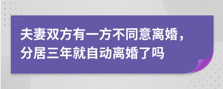 夫妻雙方有一方不同意離婚，分居三年就自動離婚了嗎