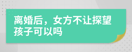 離婚后，女方不讓探望孩子可以嗎