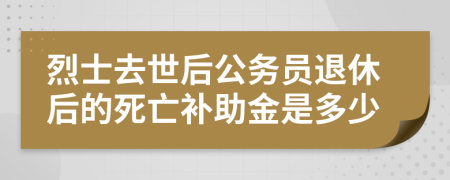 烈士去世后公務(wù)員退休后的死亡補(bǔ)助金是多少