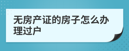 無房產(chǎn)證的房子怎么辦理過戶