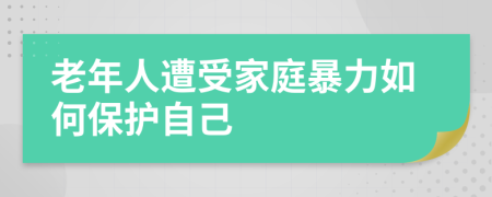 老年人遭受家庭暴力如何保護(hù)自己