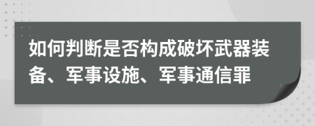 如何判斷是否構(gòu)成破壞武器裝備、軍事設(shè)施、軍事通信罪