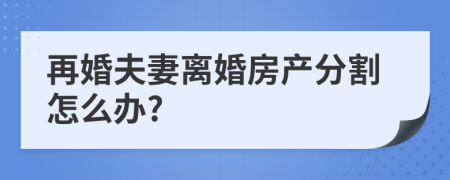 再婚夫妻離婚房產(chǎn)分割怎么辦?