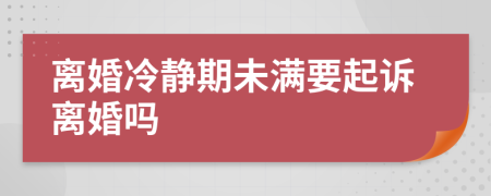 離婚冷靜期未滿要起訴離婚嗎