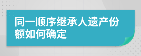 同一順序繼承人遺產(chǎn)份額如何確定