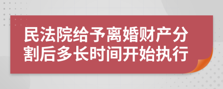 民法院給予離婚財(cái)產(chǎn)分割后多長時(shí)間開始執(zhí)行