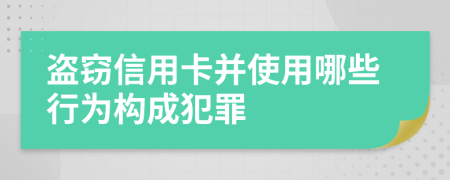 盜竊信用卡并使用哪些行為構(gòu)成犯罪