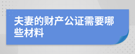 夫妻的財(cái)產(chǎn)公證需要哪些材料
