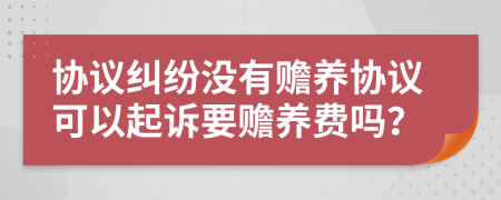 協(xié)議糾紛沒有贍養(yǎng)協(xié)議可以起訴要贍養(yǎng)費(fèi)嗎？