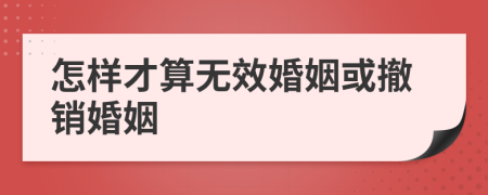 怎樣才算無效婚姻或撤銷婚姻