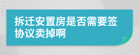拆遷安置房是否需要簽協(xié)議賣掉啊