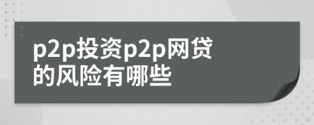 p2p投資p2p網(wǎng)貸的風險有哪些